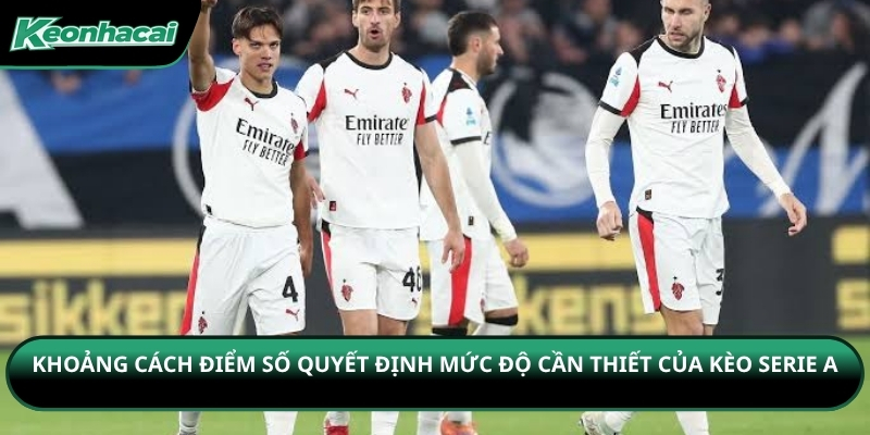 Khoảng cách điểm số quyết định mức độ cần thiết của kèo Serie A